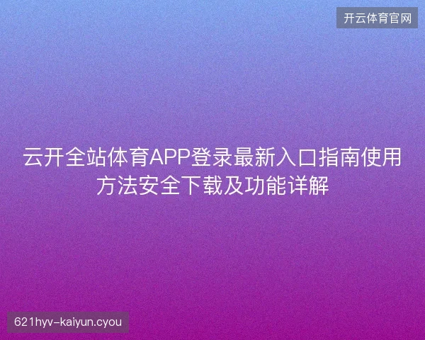 云开全站体育APP登录最新入口指南使用方法安全下载及功能详解